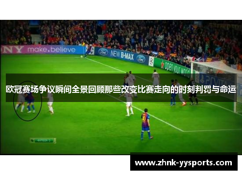 欧冠赛场争议瞬间全景回顾那些改变比赛走向的时刻判罚与命运