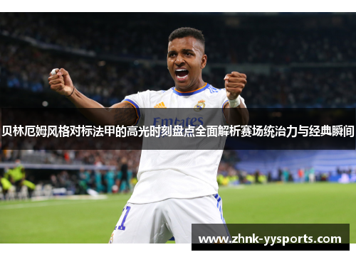 贝林厄姆风格对标法甲的高光时刻盘点全面解析赛场统治力与经典瞬间