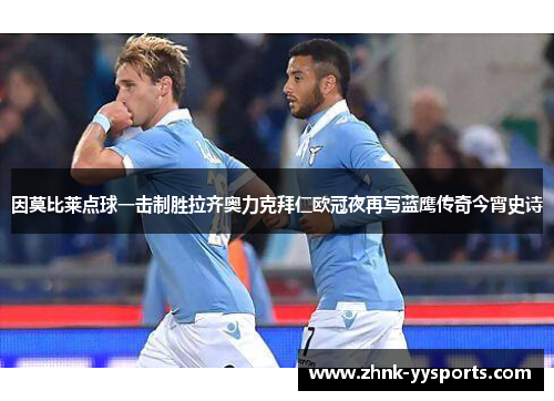 因莫比莱点球一击制胜拉齐奥力克拜仁欧冠夜再写蓝鹰传奇今宵史诗