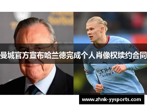 曼城官方宣布哈兰德完成个人肖像权续约合同 曼城官方宣布哈兰德完成个人肖像权续约合同