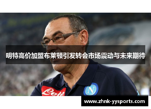 明特高价加盟布莱顿引发转会市场震动与未来期待 明特高价加盟布莱顿引发转会市场震动与未来期待