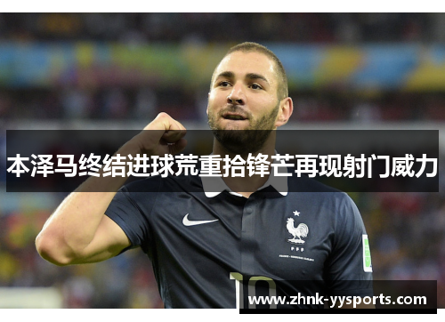 本泽马终结进球荒重拾锋芒再现射门威力 本泽马终结进球荒重拾锋芒再现射门威力