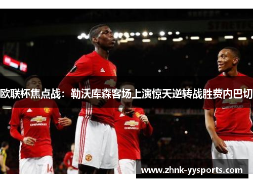 欧联杯焦点战:勒沃库森客场上演惊天逆转战胜费内巴切 欧联杯焦点战:勒沃库森客场上演惊天逆转战胜费内巴切