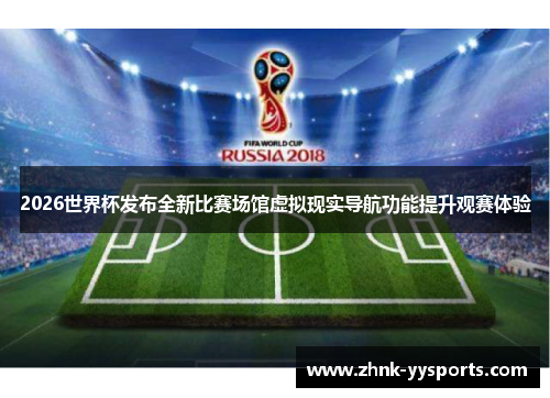 2026世界杯发布全新比赛场馆虚拟现实导航功能提升观赛体验