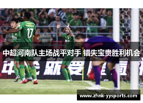 中超河南队主场战平对手 错失宝贵胜利机会 中超河南队主场战平对手 错失宝贵胜利机会