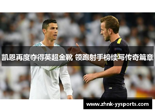 凯恩再度夺得英超金靴 领跑射手榜续写传奇篇章 凯恩再度夺得英超金靴 领跑射手榜续写传奇篇章