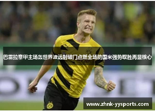 巴雷拉意甲主场轰世界波远射破门点燃全场助国米强势取胜再显核心 巴雷拉意甲主场轰世界波远射破门点燃全场助国米强势取胜再显核心