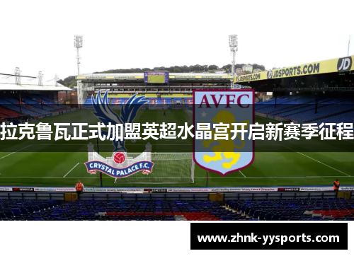 拉克鲁瓦正式加盟英超水晶宫开启新赛季征程