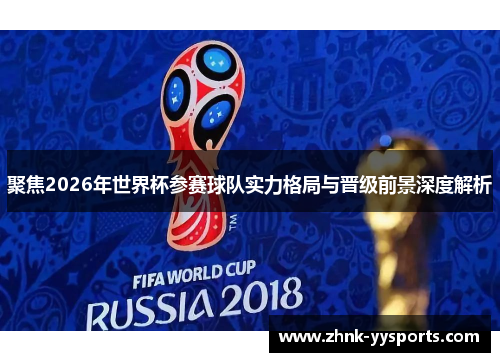 聚焦2026年世界杯参赛球队实力格局与晋级前景深度解析