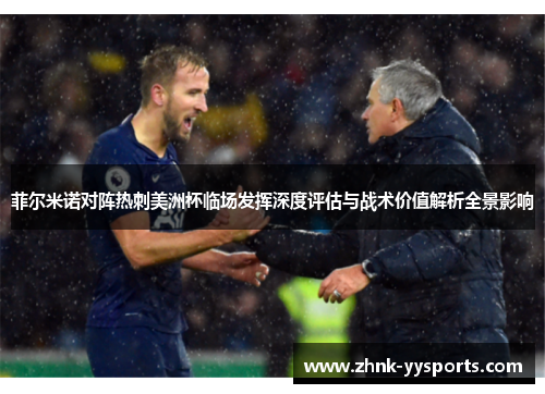 菲尔米诺对阵热刺美洲杯临场发挥深度评估与战术价值解析全景影响