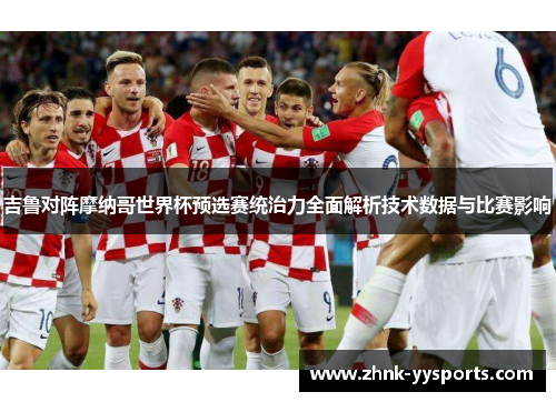 吉鲁对阵摩纳哥世界杯预选赛统治力全面解析技术数据与比赛影响 吉鲁对阵摩纳哥世界杯预选赛统治力全面解析技术数据与比赛影响