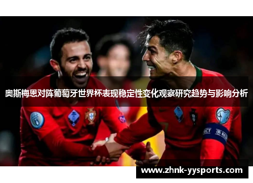 奥斯梅恩对阵葡萄牙世界杯表现稳定性变化观察研究趋势与影响分析