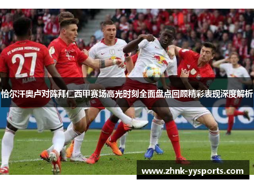 恰尔汗奥卢对阵拜仁西甲赛场高光时刻全面盘点回顾精彩表现深度解析