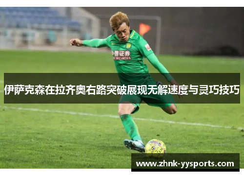 伊萨克森在拉齐奥右路突破展现无解速度与灵巧技巧 伊萨克森在拉齐奥右路突破展现无解速度与灵巧技巧