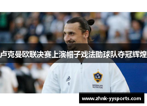 卢克曼欧联决赛上演帽子戏法助球队夺冠辉煌 卢克曼欧联决赛上演帽子戏法助球队夺冠辉煌
