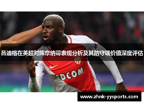 吕迪格在英超对阵摩纳哥表现分析及其防守端价值深度评估 吕迪格在英超对阵摩纳哥表现分析及其防守端价值深度评估