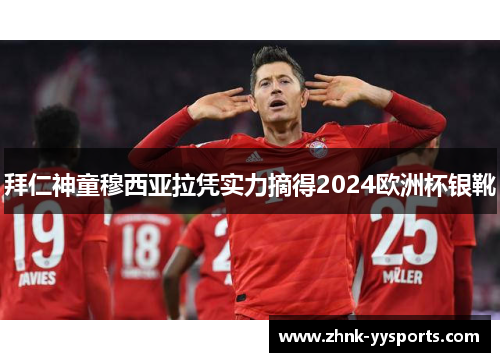 拜仁神童穆西亚拉凭实力摘得2024欧洲杯银靴 拜仁神童穆西亚拉凭实力摘得2024欧洲杯银靴